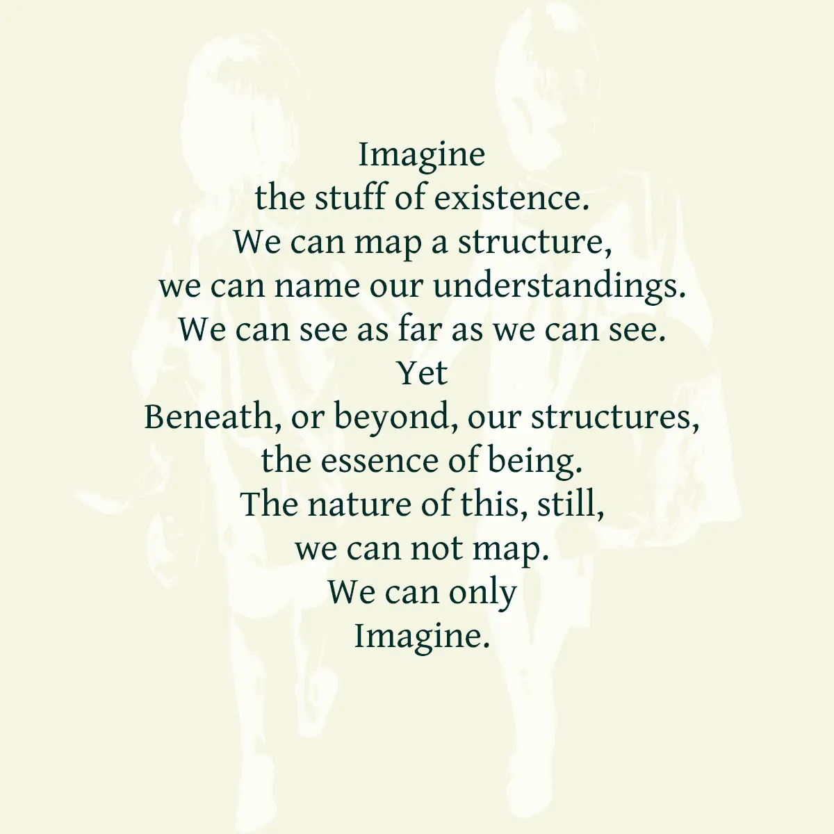 The kids from the Para Los Dos logo are full sized in white and at about half opacity. They are superimposed on a parchment coloured background. Text reads: Imagine the stuff of existence. We can map a structure, we can name our understandings. We can see as far as we can see. Yet Beneath, or beyond, our structures, the essence of being. The nature of this, still, we can not map. We can only Imagine.