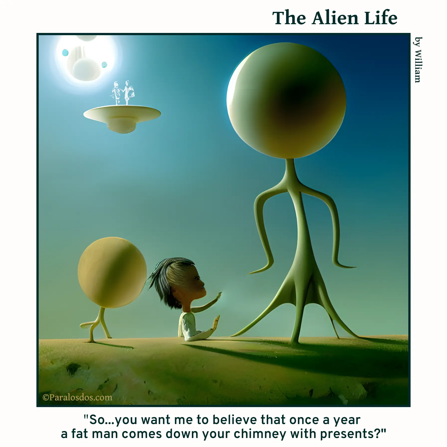 The Alien Life one panel Comic. An Alien is looking at a kid and the caption says: "So...you want me to believe that once a year a fat man comes down your chimney with presents?"
