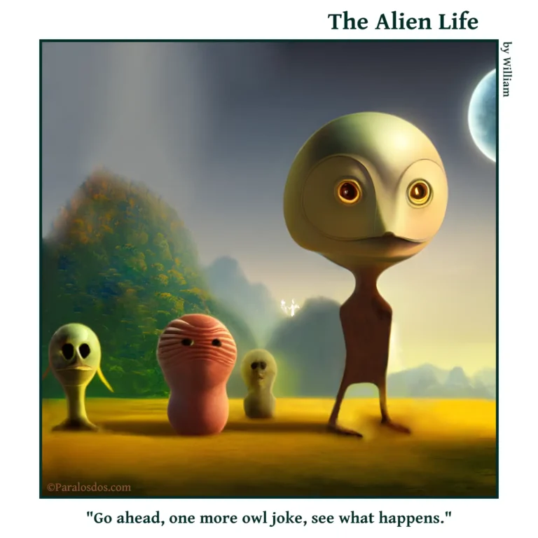 The Alien Life, one panel Comic. An alien with a big head that resembles an owls is walking away from a group of three other aliens. The caption reads: "Go ahead, one more owl joke, see what happens."
