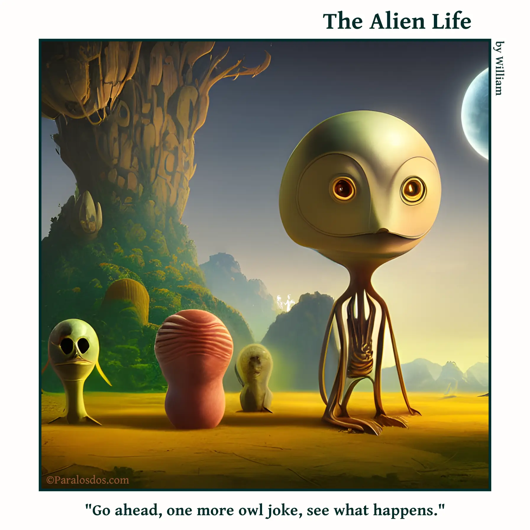 The Alien Life, one panel Comic. An alien with a big head that resembles an owls is walking away from a group of three other aliens. The caption reads: "Go ahead, one more owl joke, see what happens."