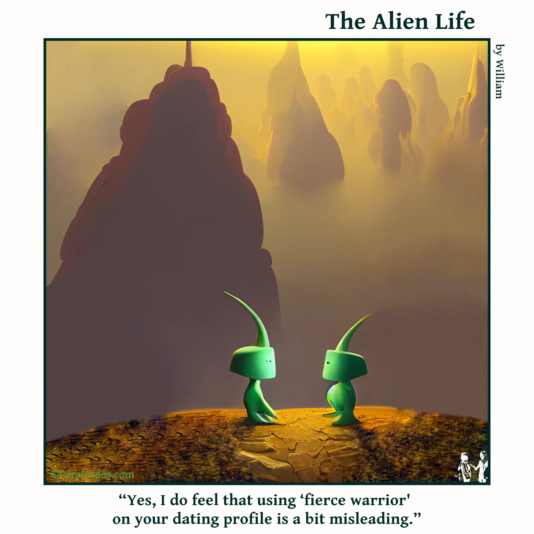 The Alien Life, one panel Comic. Two cute little aliens are chatting. The caption reads: “Yes, I do feel that using ‘fierce warrior' on your dating profile is a bit misleading.”