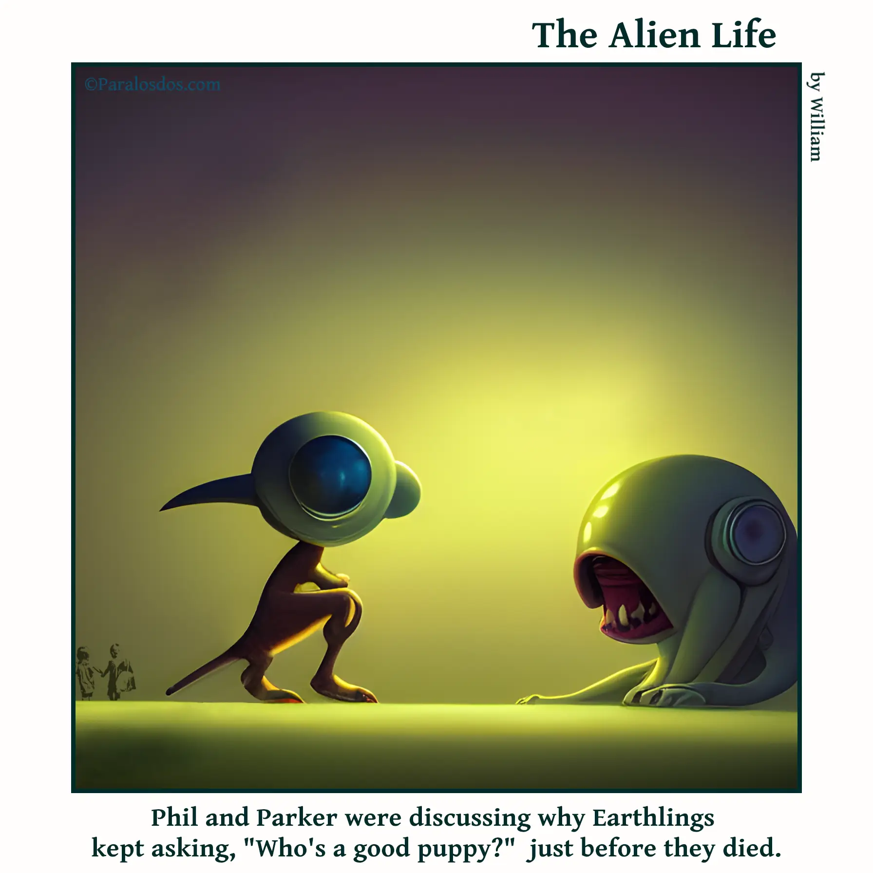 The Alien Life, one panel Comic. Two aliens that look vaguely like dogs are chatting. The caption reads: Phil and Parker were discussing why Earthlings kept asking, "Who's a good puppy?" just before they died.