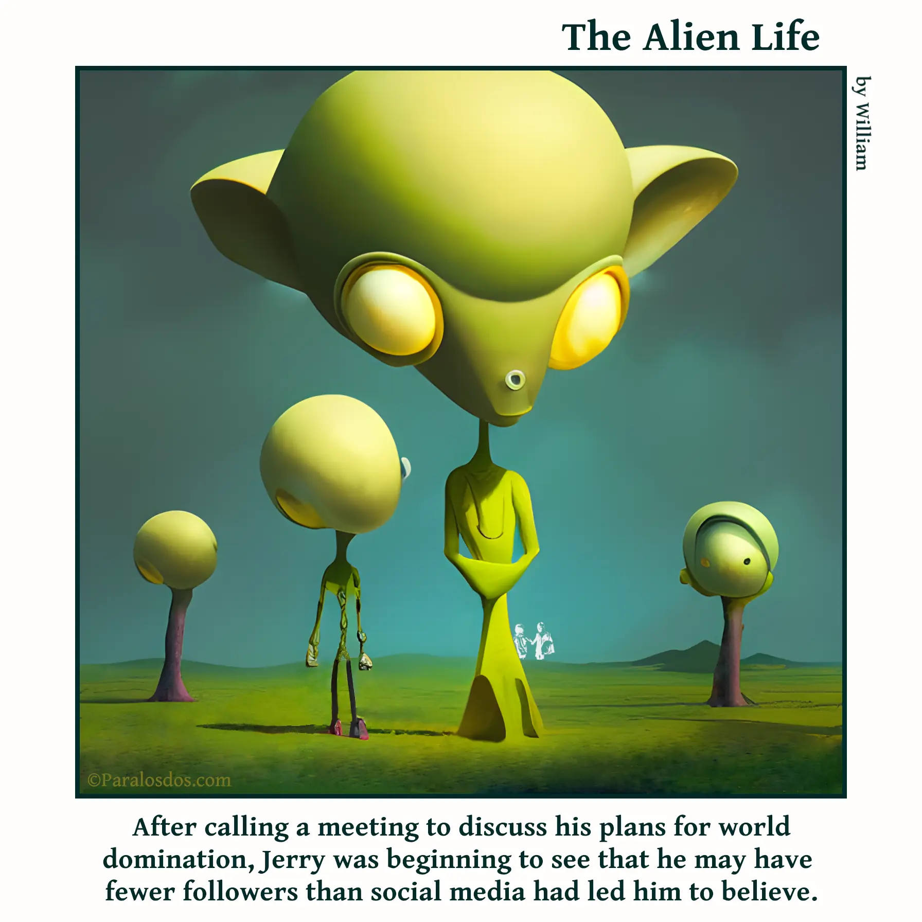 The Alien Life, one panel Comic. An evil villain looking alien is standing in front of three other aliens. The caption reads: After calling a meeting to discuss his plans for world domination, Jerry was beginning to see that he may have fewer followers than social media had led him to believe.