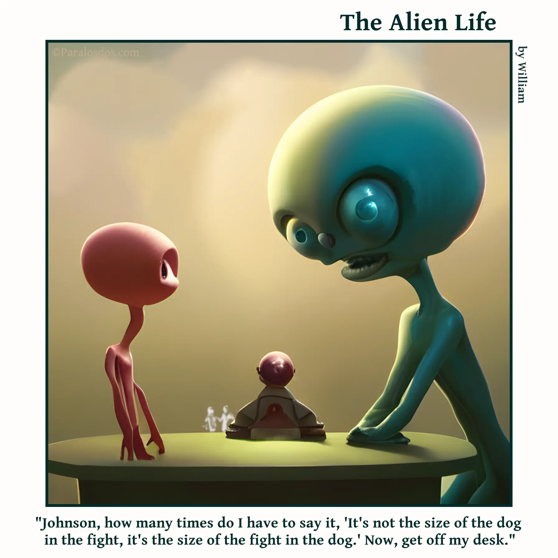 The Alien Life, one panel Comic. A big alien is talking to a little alien who is standing on his desk. The caption reads: "Johnson, how many times do I have to say it, 'It's not the size of the dog in the fight, it's the size of the fight in the dog.' Now, get off my desk."