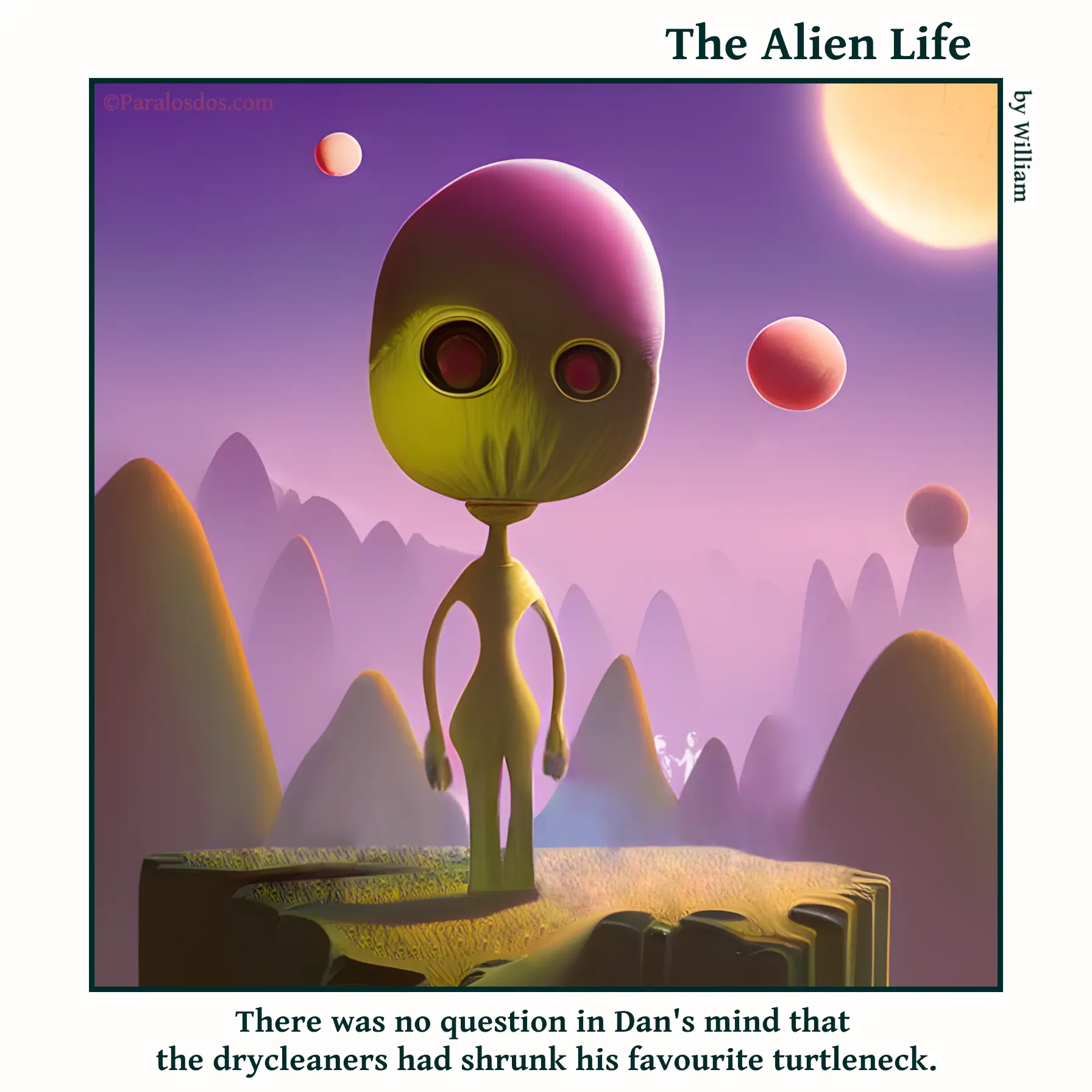 The Alien Life, one panel Comic. An alien has a turtleneck on that is squeezing his head at the neck so that he looks like a balloon. The caption reads: There was no question in Dan's mind that the dry cleaners had shrunk his favourite turtleneck.