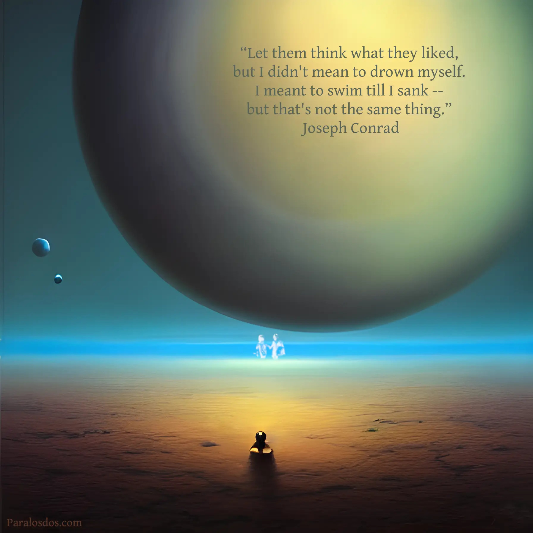 An artistic rendering of a figure standing on a very small, bare, island. There looks to be some sort of alien craft in the sky. The quote reads: “Let them think what they liked, but I didn't mean to drown myself. I meant to swim till I sank -- but that's not the same thing.” Joseph Conrad