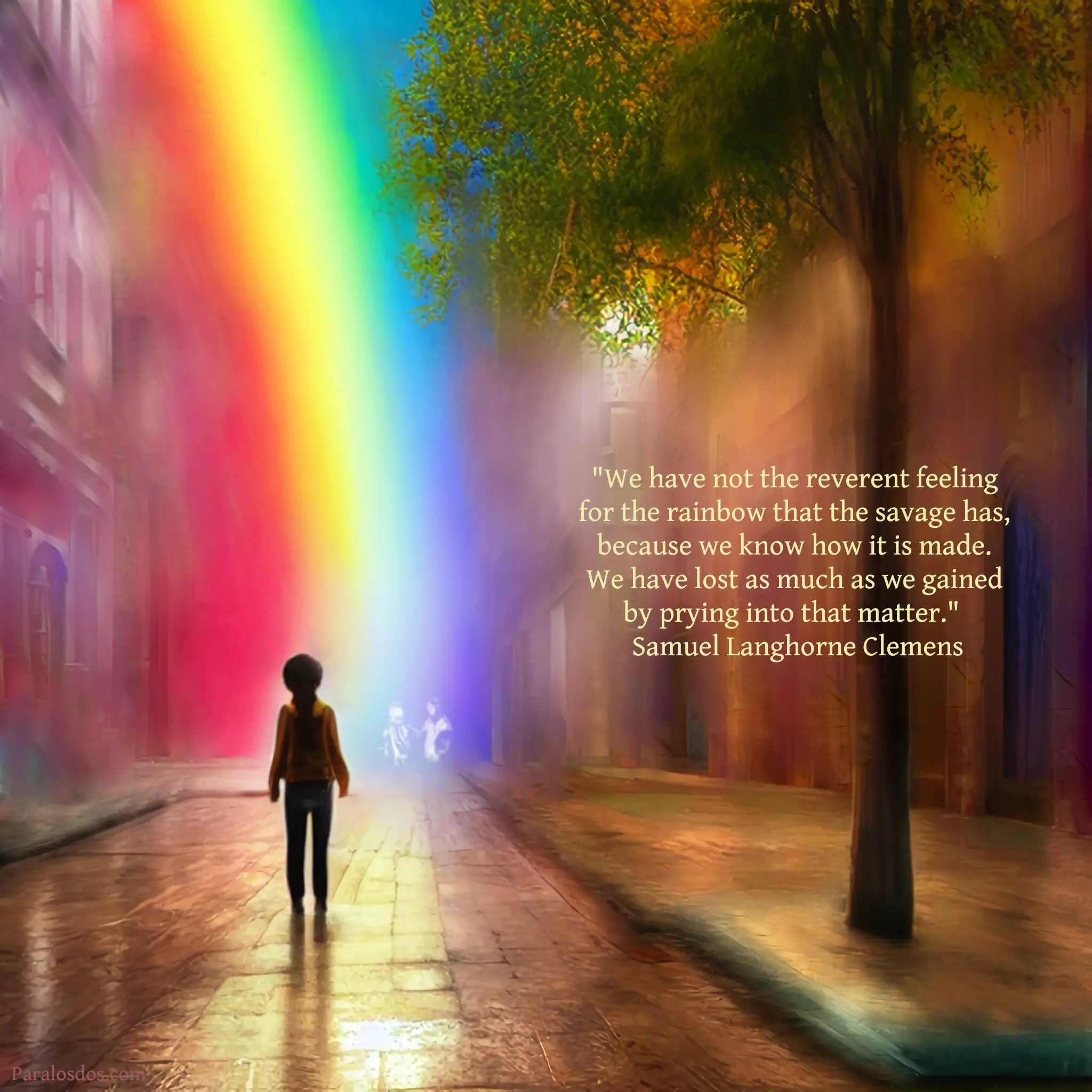 An artistic rendering of a figure on a narrow city street walking towards one end of a huge rainbow. The quote reads: "We have not the reverent feeling for the rainbow that the savage has, because we know how it is made. We have lost as much as we gained by prying into that matter." Samuel Langhorne Clemens