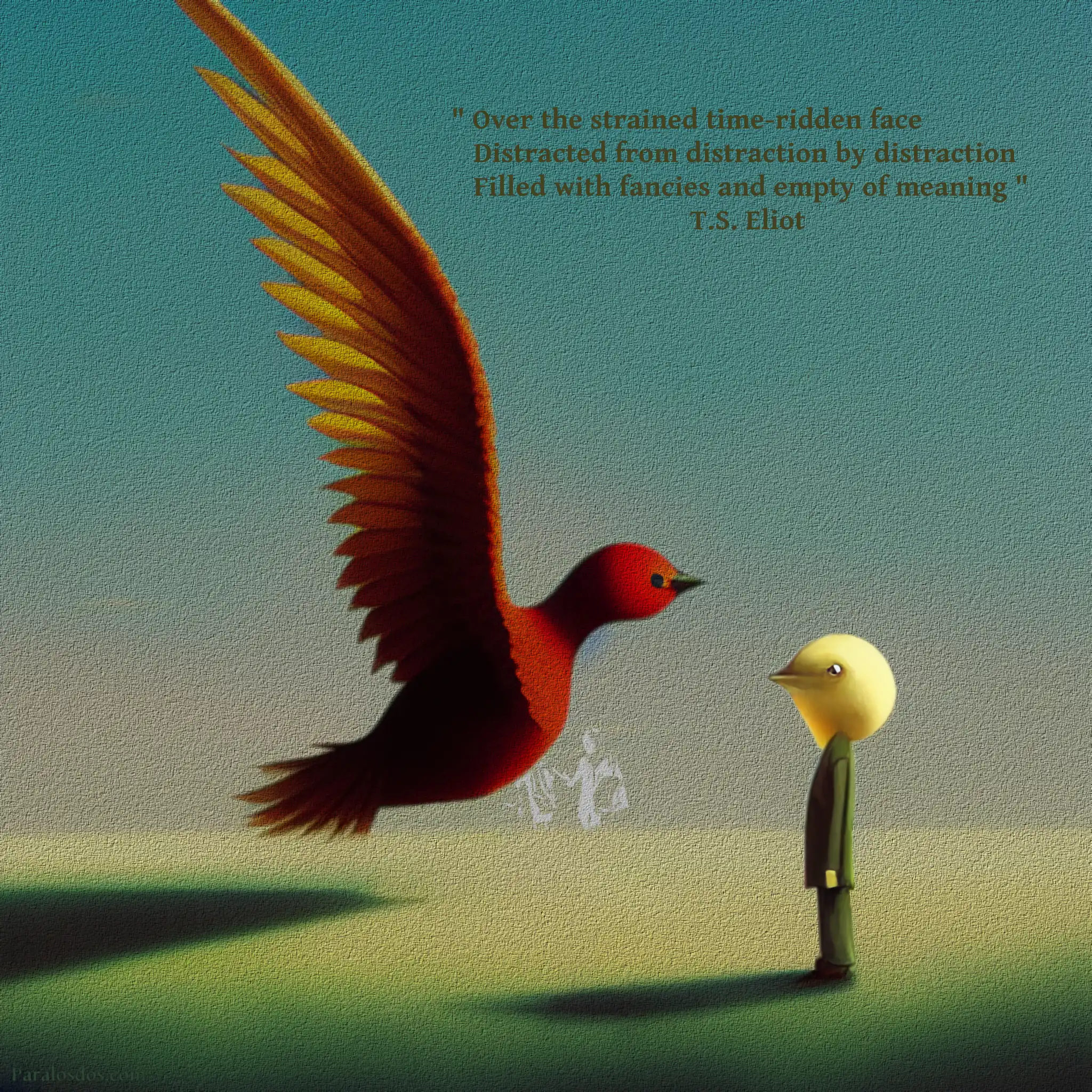 A fantastical artistic rendering of a figure with a bird head standing and watching as a giant bird draws very near. The quote reads: " Over the strained time-ridden faces. Distracted from distraction by distraction. Filled with fancies and empty of meaning " T.S. Eliot