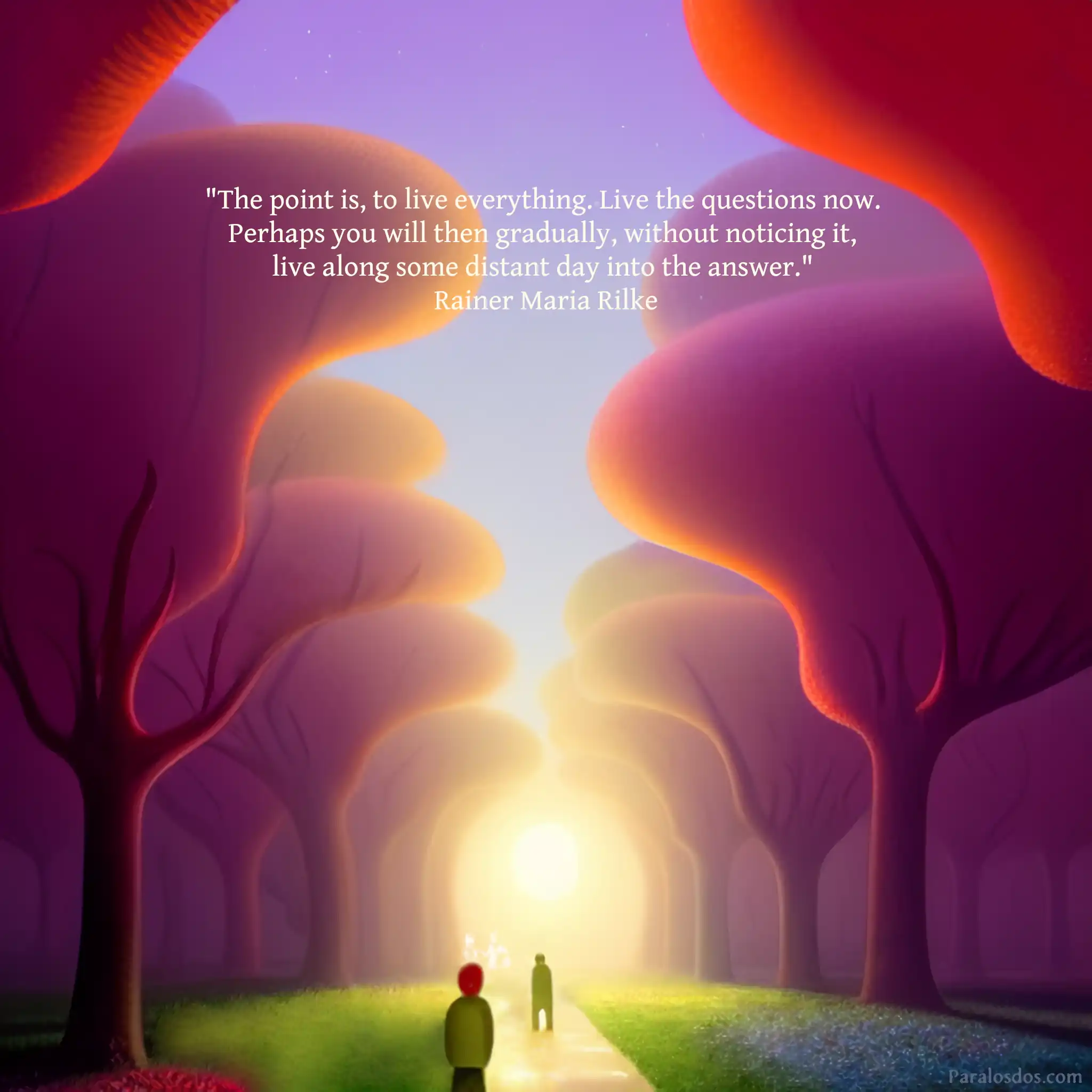 An artistic rendering of two figures on a path through trees at different distances. The quote reads: "The point is, to live everything. Live the questions now. Perhaps you will then gradually, without noticing it, live along some distant day into the answer." Rainer Maria Rilke
